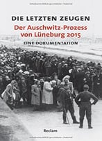 Die Letzten Zeugen. Der Auschwitz-Prozess Von Lüneburg 2015: Eine Dokumentation