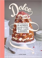 Dolce: 80 Authentic Italian Recipes For Sweet Treats, Cakes And Desserts
