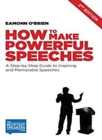 Eamonn O’Brien – How To Make Powerful Speeches: A Step-By-Step Guide To Inspiring And Memorable Speeches