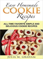 Easy Homemade Cookie Recipes: All-Time Favorite Simple And Delicious Cookie Recipes
