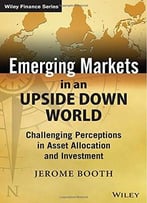 Emerging Markets In An Upside Down World: Challenging Perceptions In Asset Allocation And Investment