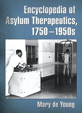 Encyclopedia Of Asylum Therapeutics, 1750-1950S