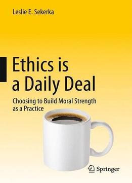 Ethics Is A Daily Deal: Choosing To Build Moral Strength As A Practice
