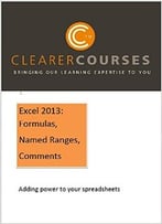 Excel 2013: Formulas, Named Ranges And Comments: Adding Power To Your Spreadsheets (Clearer Courses Book 5)