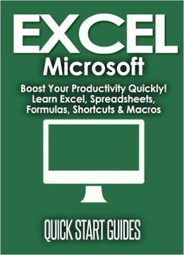 Excel: Microsoft – Boost Your Productivity Quickly! Learn Excel, Spreadsheets, Formulas, Shortcuts, & Macros