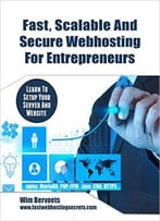 Fast, Scalable And Secure Web Hosting For Entrepreneurs: Learn To Set Up Your Server And Website