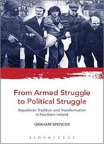 From Armed Struggle To Political Struggle: Republican Tradition And Transformation In Northern Ireland