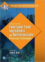 Functional Food Ingredients And Nutraceuticals: Processing Technologies, Second Edition