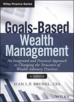 Goals-Based Wealth Management: An Integrated And Practical Approach To Changing The Structure Of Wealth Advisory Practices