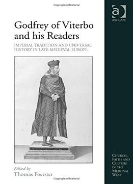 Godfrey Of Viterbo And His Readers: Imperial Tradition And Universal History In Late Medieval Europe