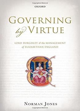 Governing By Virtue: Lord Burghley And The Management Of Elizabethan England