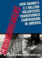 Groundbreakers: How Obama’S 2.2 Million Volunteers Transformed Campaigning In America