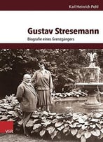 Gustav Stresemann: Biografie Eines Grenzgängers