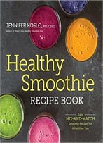 Healthy Smoothie Recipe Book: Easy Mix-And-Match Smoothie Recipes For A Healthier You
