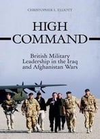 High Command: British Military Leadership In The Iraq And Afghanistan Wars