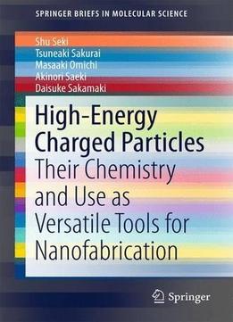 High-Energy Charged Particles: Their Chemistry And Use As Versatile Tools For Nanofabrication