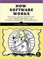 How Software Works: The Magic Behind Encryption, Cgi, Search Engines, And Other Everyday Technologies