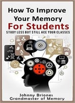 How To Improve Your Memory: Study Less But Still Ace Your Classes