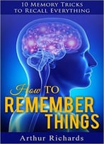 How To Remember Things: 10 Memory Tricks To Recall Everything