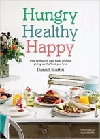 Hungry Healthy Happy: How To Nourish Your Body Without Giving Up The Foods You Love