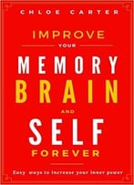 Improve Your Memory, Brain And Self Forever: Easy Ways To Increase Your Inner Power