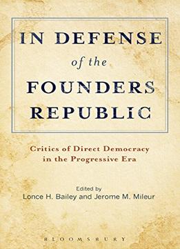 In Defense Of The Founders Republic: Critics Of Direct Democracy In The Progressive Era