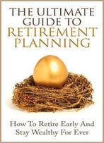 James Scott – The Ultimate Guide To Retirement Planning – Retire Early And Stay Wealthy For Ever