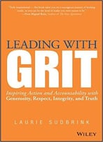 Leading With Grit: Inspiring Action And Accountability With Generosity, Respect, Integrity, And Truth