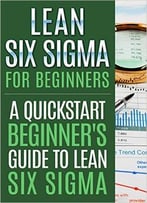 Lean Six Sigma For Beginners: A Quickstart Beginner’S Guide To Lean Six Sigma