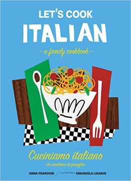 Let’S Cook Italian, A Family Cookbook: Cuciniamo Italiano, Un Ricettario Di Famiglia