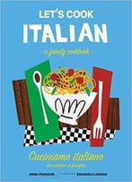 Let’S Cook Italian, A Family Cookbook: Cuciniamo Italiano, Un Ricettario Di Famiglia