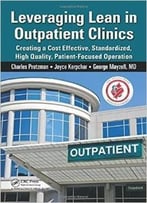 Leveraging Lean In Outpatient Clinics: Creating A Cost Effective, Standardized, High Quality, Patient-Focused Operation (Re)