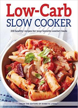 Low-Carb Slow Cooker: 218 Healthy Recipes For Your Favorite Comfort Foods – From The Editors Of Diabetic Living