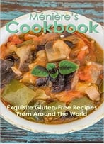 Ménière’S Cookbook: Exquisite Gluten-Free Recipes From Around The World