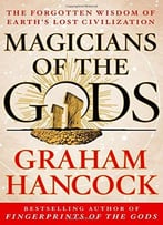 Magicians Of The Gods: The Forgotten Wisdom Of Earth’S Lost Civilization