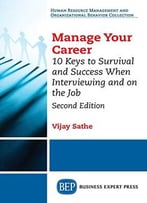 Manage Your Career: 10 Keys To Survival And Success When Interviewing And On The Job