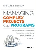 Managing Complex Projects And Programs: How To Improve Leadership Of Complex Initiatives Using A Third-Generation Approach