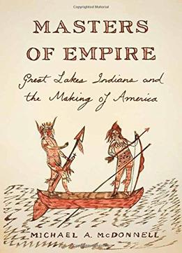 Masters Of Empire: Great Lakes Indians And The Making Of America