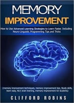 Memory Improvement: How To Use Advanced Learning Strategies To Learn Faster Including Nlp Tips And Tricks