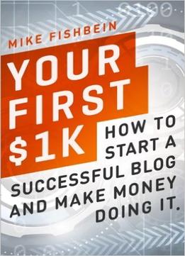 Mike Fishbein – Your First $1K: How To Start A Successful Blog And Make Money Doing It