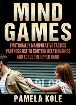 Mind Games: Emotionally Manipulative Tactics Partners Use To Control Relationships And Force The Upper Hand