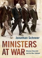 Ministers At War: Winston Churchill And His War Cabinet