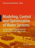 Modeling, Control And Optimization Of Water Systems: Systems Engineering Methods For Control And Decision Making Tasks