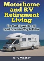 Motorhome And Rv Retirement Living: The Most Enjoyable And Least Expensiveway To Retire