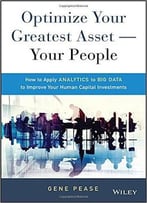 Optimize Your Greatest Asset — Your People: How To Apply Analytics To Big Data To Improve Your Human Capital Investments
