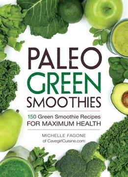Paleo Green Smoothies: 150 Green Smoothie Recipes For Maximum Health