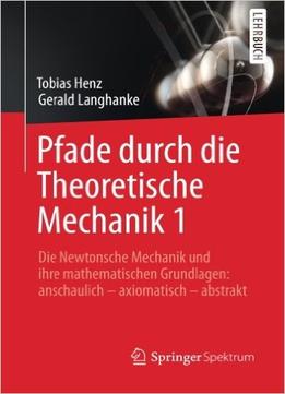 Pfade Durch Die Theoretische Mechanik 1: Die Newtonsche Mechanik Und Ihre Mathematischen Grundlagen