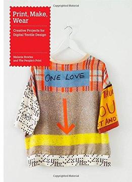 Print, Make, Wear: Creative Projects For Digital Textile Design