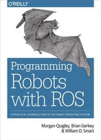 Programming Robots With Ros: A Practical Introduction To The Robot Operating System