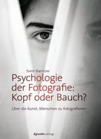 Psychologie Der Fotografie: Kopf Oder Bauch?: Über Die Kunst, Menschen Zu Fotografieren
